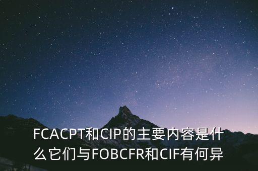 FCACPT和CIP的主要內(nèi)容是什么它們與FOBCFR和CIF有何異