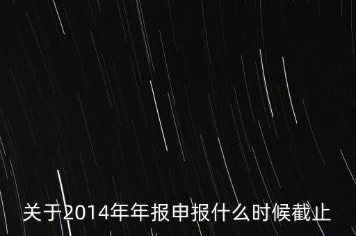 關于2014年年報申報什么時候截止