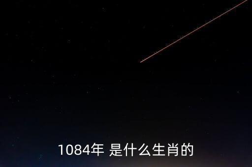 1084年 是什么生肖的