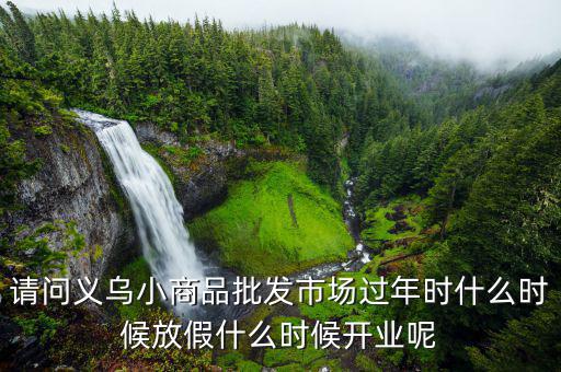 請問義烏小商品批發(fā)市場過年時什么時候放假什么時候開業(yè)呢