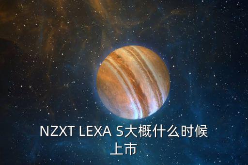 NZXT LEXA S大概什么時候上市