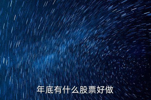 年底什么股票好，年底到年初這段時(shí)間炒什么類型的股票好