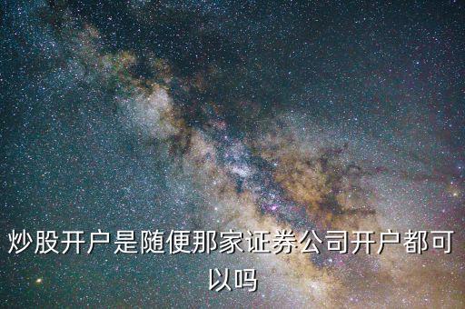 炒股開戶是隨便那家證券公司開戶都可以嗎