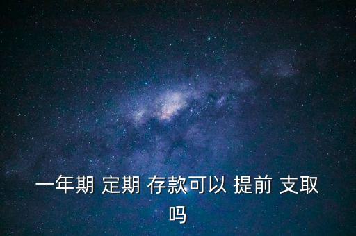 一年期 定期 存款可以 提前 支取嗎