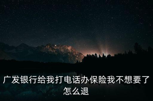 廣發(fā)銀行給我打電話辦保險我不想要了怎么退