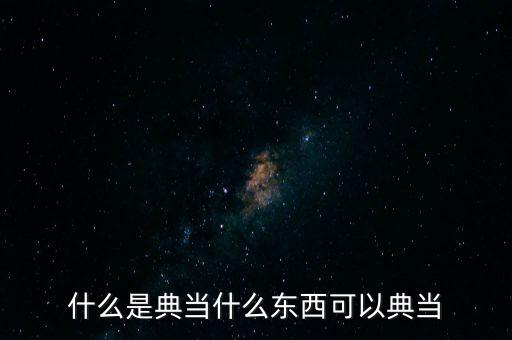 什么是典當(dāng)什么東西可以典當(dāng)