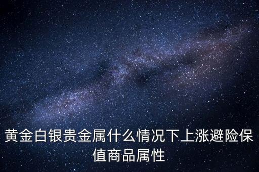 黃金白銀貴金屬什么情況下上漲避險(xiǎn)保值商品屬性