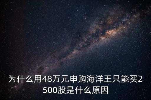 為什么用48萬元申購海洋王只能買2500股是什么原因