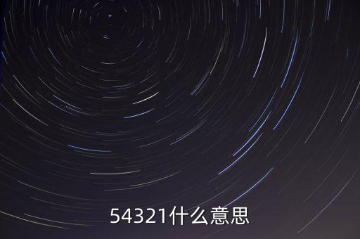 54321是什么意思，54321是什么意思呀