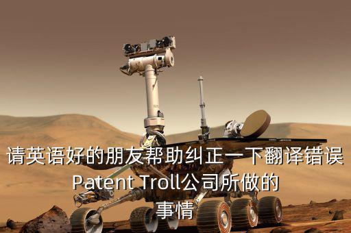 為什么跨國收購艱難英文，請英語好的朋友幫助糾正一下翻譯錯誤Patent Troll公司所做的事情