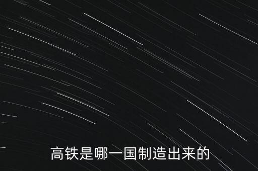  高鐵是哪一國(guó)制造出來(lái)的