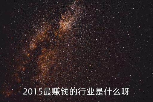 2015有什么致富的行業(yè)，2015年市場(chǎng)前景廣闊且最賺錢(qián)的行業(yè)有哪些