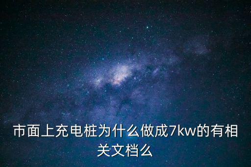 市面上充電樁為什么做成7kw的有相關(guān)文檔么