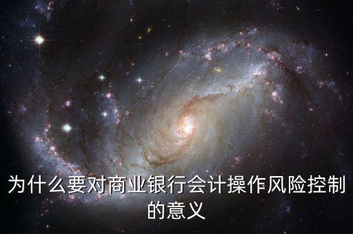 為什么要對商業(yè)銀行會計操作風(fēng)險控制的意義