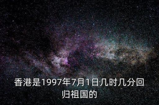 香港是1997年7月1日幾時幾分回歸祖國的