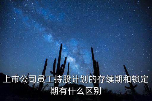 上市公司員工持股計劃的存續(xù)期和鎖定期有什么區(qū)別