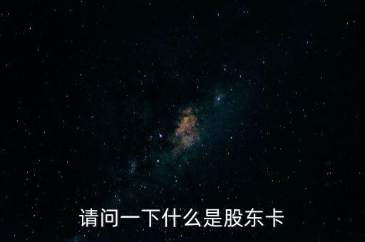 請(qǐng)問一下什么是股東卡