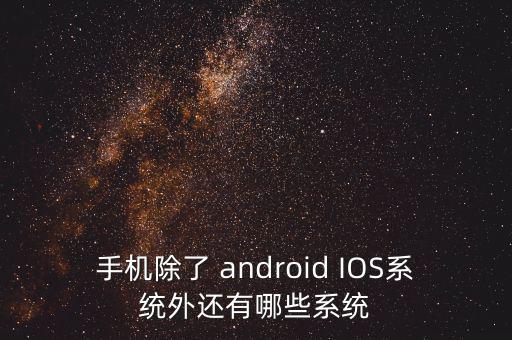 手機(jī)除了 android IOS系統(tǒng)外還有哪些系統(tǒng)