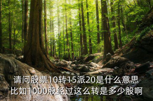 請問股票10轉(zhuǎn)15派20是什么意思比如1000股經(jīng)過這么轉(zhuǎn)是多少股啊