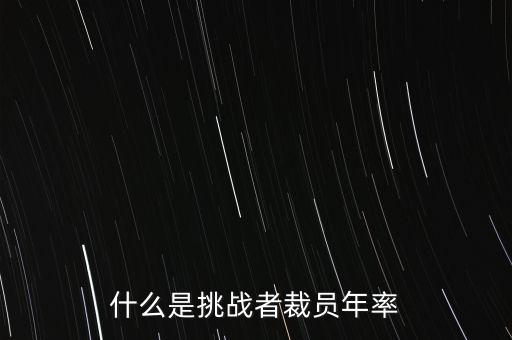 挑戰(zhàn)者裁員年率是什么意思，挑戰(zhàn)者是什么