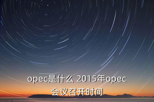 opec是什么 2015年opec會(huì)議召開時(shí)間