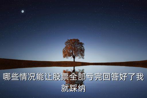 什么樣的股票會(huì)全虧，請(qǐng)問(wèn)買(mǎi)賣(mài)股票在什么情況下會(huì)全部虧本呢