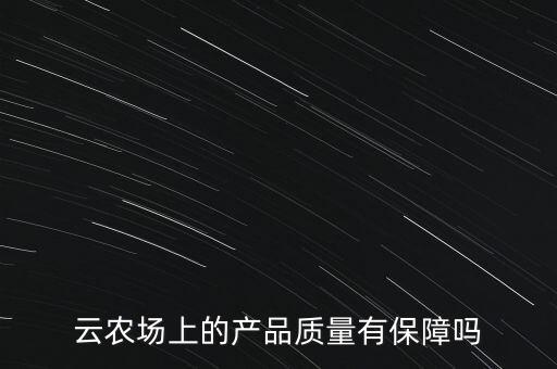 云農(nóng)場(chǎng)上的產(chǎn)品質(zhì)量有保障嗎