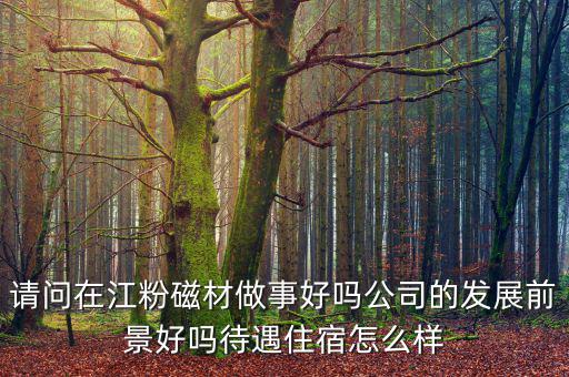 江粉磁材是做什么的，請(qǐng)問(wèn)廣東江門(mén)江粉磁材股份有限公司 這家公司待遇怎么樣