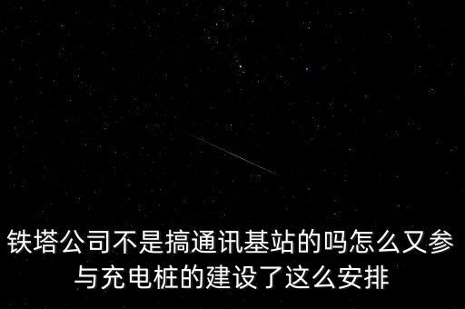 充電樁為什么給鐵塔，鐵塔公司不是搞通訊基站的嗎怎么又參與充電樁的建設(shè)了這么安排