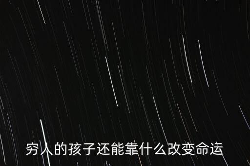 窮人家的孩子靠什么改變命運，窮人的孩子還能靠什么改變命運