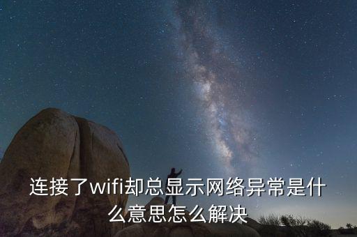 連接了wifi卻總顯示網(wǎng)絡(luò)異常是什么意思怎么解決