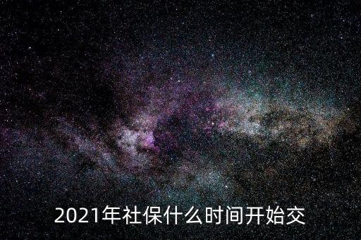 2021年社保什么時(shí)間開始交