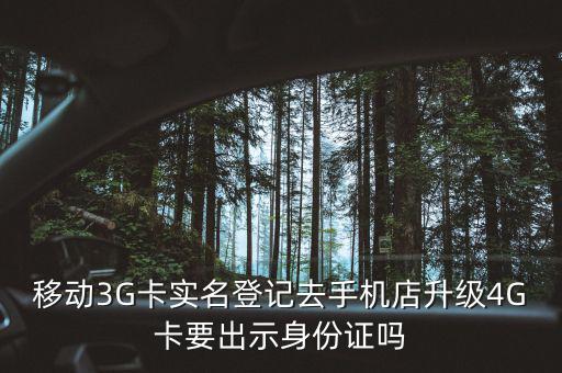 移動(dòng)3G卡實(shí)名登記去手機(jī)店升級4G卡要出示身份證嗎