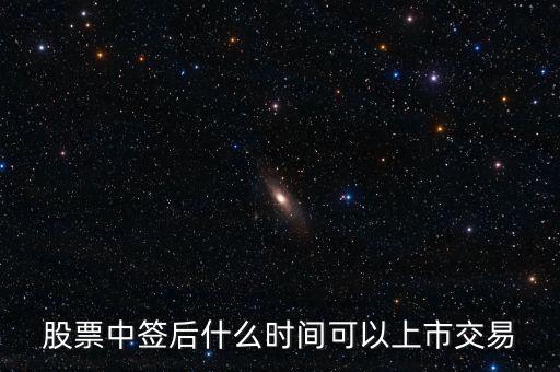 603318什么時候上市交易，股票中簽后什么時間可以上市交易