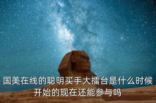 國美在線的聰明買手大擂臺是什么時候開始的現(xiàn)在還能參與嗎