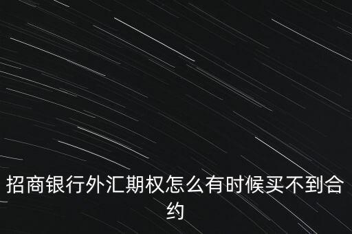 招商銀行外匯期權(quán)怎么有時(shí)候買(mǎi)不到合約