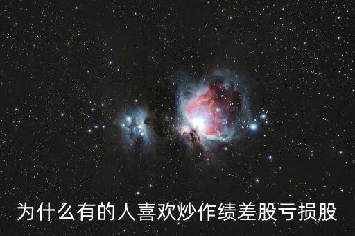 為什么有的人喜歡炒作績差股虧損股