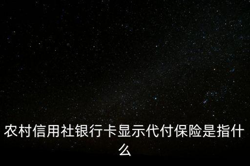 農(nóng)行太保代付什么意思，農(nóng)村信用社銀行卡顯示代付保險是指什么