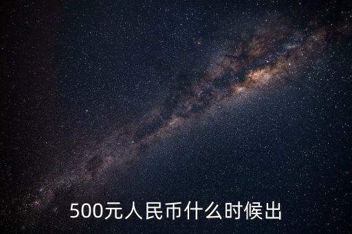 面值500元人民幣什么時(shí)候發(fā)行，500面值得人民幣什么時(shí)候發(fā)行