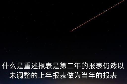 什么是重述報表是第二年的報表仍然以未調整的上年報表做為當年的報表