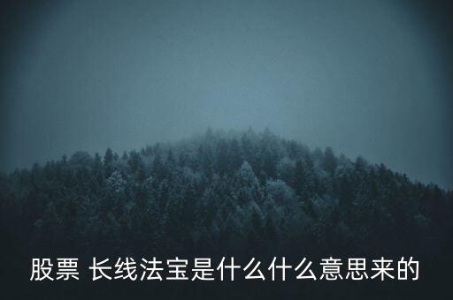 股票 長線法寶是什么什么意思來的