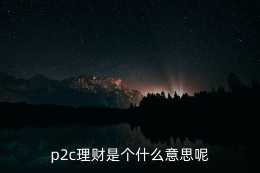 p2c理財(cái)是個(gè)什么意思呢