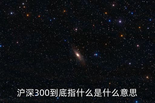 滬深300指數(shù)表示什么，大盤中滬深300是什么意思