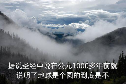 據(jù)說圣經(jīng)中說在公元1000多年前就說明了地球是個(gè)圓的到底是不