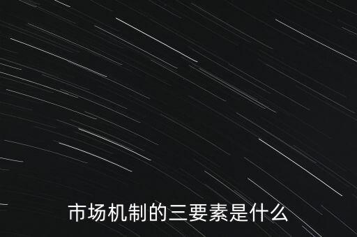 市場(chǎng)機(jī)制的三要素是什么