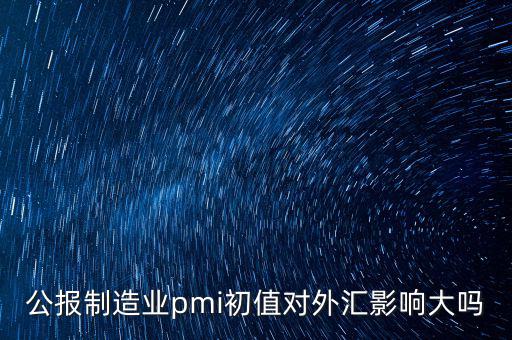 公報(bào)制造業(yè)pmi初值對(duì)外匯影響大嗎