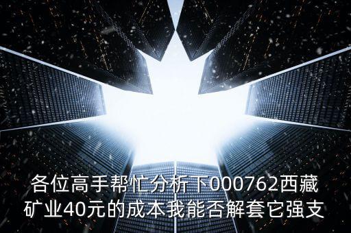 各位高手幫忙分析下000762西藏礦業(yè)40元的成本我能否解套它強支