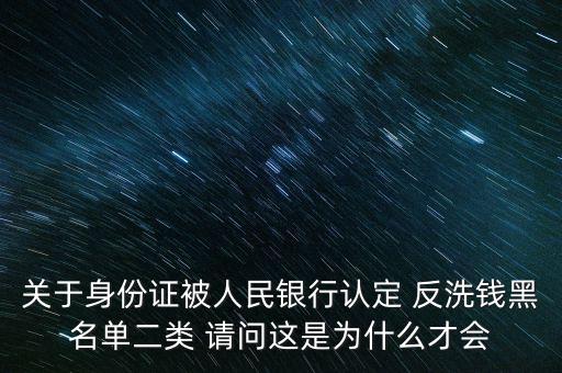 關于身份證被人民銀行認定 反洗錢黑名單二類 請問這是為什么才會