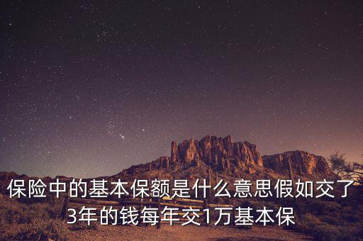 保險(xiǎn)中的基本保額是什么意思假如交了3年的錢(qián)每年交1萬(wàn)基本保