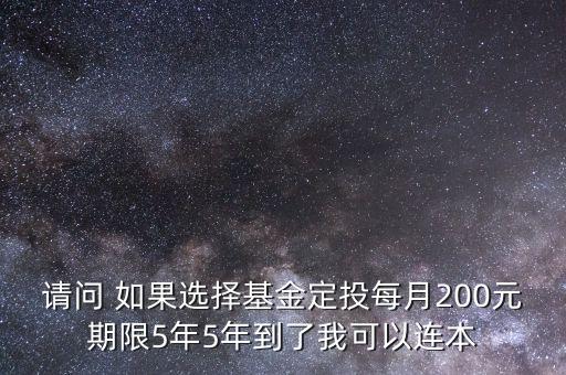 請(qǐng)問 如果選擇基金定投每月200元期限5年5年到了我可以連本